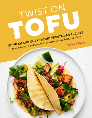 Twist on Tofu: 52 Fresh and Unexpected Vegetarian Recipes, from Tofu Tacos and Quiche to Lasagna, Wings, Fries, and More By Corinne Trang Cover Image