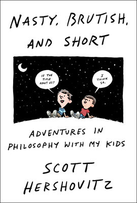 Nasty, Brutish, and Short: Adventures in Philosophy with My Kids By Scott Hershovitz Cover Image