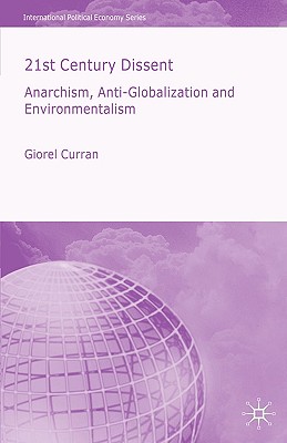 21st Century Dissent: Anarchism, Anti-Globalization and Environmentalism (International Political Economy) By G. Curran Cover Image