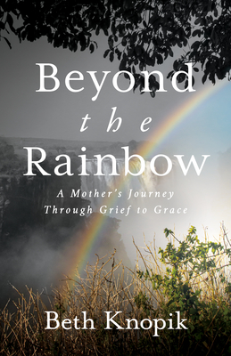 Beyond the Rainbow: A Mother's Journey Through Grief to Grace By Beth Knopik Cover Image