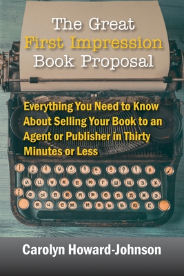The Great First Impression Book Proposal: Everything You Need to Know About Selling Your Book to an Agent or Publisher in Thirty Minutes or Less Cover Image