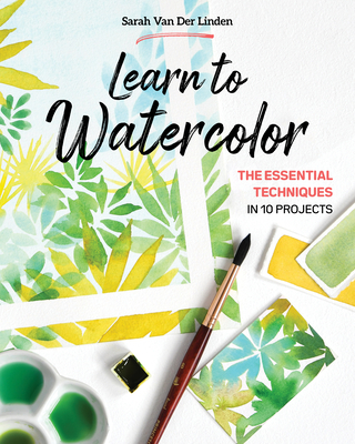 Learn to Watercolor: The Essential Techniques in 10 Projects By Sarah Van Der Linden Cover Image