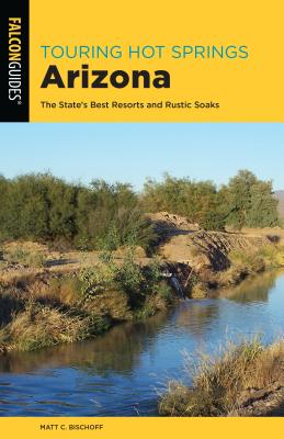 Touring Hot Springs Arizona: The State's Best Resorts and Rustic Soaks By Matt C. Bischoff Cover Image