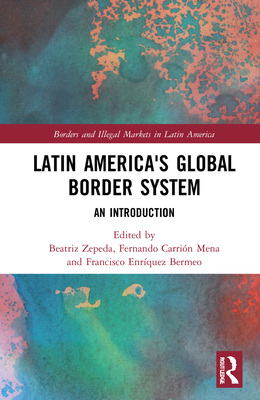 Latin America's Global Border System: An Introduction By Beatriz Zepeda (Editor), Fernando Carrión Mena (Editor), Francisco Enríquez Bermeo (Editor) Cover Image