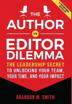 The Author vs. Editor Dilemma: The Leadership Secret to Unlocking Your Team, Your Time, and Your Impact Cover Image