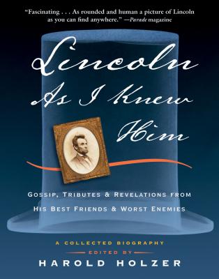 Lincoln as I Knew Him: Gossip, Tributes, and Revelations from His Best Friends and Worst Enemies By Harold Holzer Cover Image