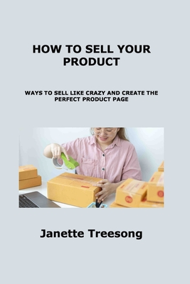How to Sell Your Product: Ways to Sell Like Crazy and Create the Perfect Product Page Cover Image