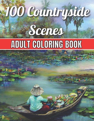 100 Countryside Scenes Adult Coloring Book: An Adult Coloring Book Featuring 100 Amazing Coloring Pages with Beautiful Flowers, and Romantic Countrysi Cover Image