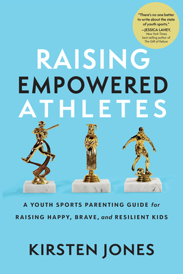 Raising Empowered Athletes: A Youth Sports Parenting Guide for Raising Happy, Brave, and Resilient Kids By Kirsten Jones Cover Image