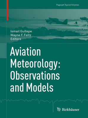 Aviation Meteorology: Observations and Models (Pageoph Topical Volumes) By Ismail Gultepe (Editor), Wayne F. Feltz (Editor) Cover Image