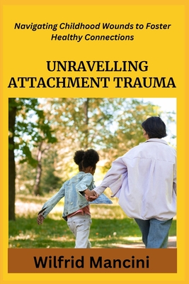 Unravelling Attachment Trauma: Navigating Childhood Wounds to Foster Healthy Connections Cover Image
