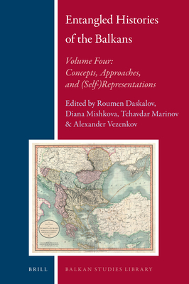 Entangled Histories of the Balkans - Volume Four: Concepts, Approaches, and (Self-)Representations (Balkan Studies Library #18)