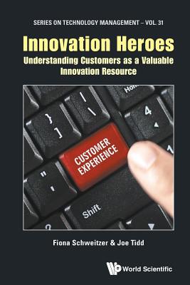 Innovation Heroes: Understanding Customers as a Valuable Innovation Resource (Technology Management #31) By Fiona Schweitzer, Joe Tidd Cover Image