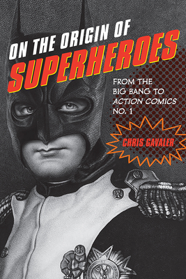 On the Origin of Superheroes: From the Big Bang to Action Comics No. 1 By Chris Gavaler Cover Image
