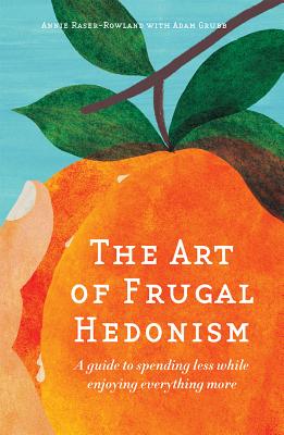 The Art of Frugal Hedonism: A Guide to Spending Less While Enjoying Everything More