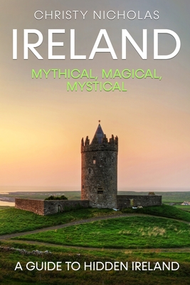 Ireland: Mythical, Magical, Mystical: A Guide to Hidden Ireland (Hidden Gems) By Christy Nicholas Cover Image