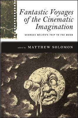 Fantastic Voyages of the Cinematic Imagination: Georges Méliès's Trip to the Moon [With DVD] (Suny Series) By Matthew Solomon (Editor) Cover Image