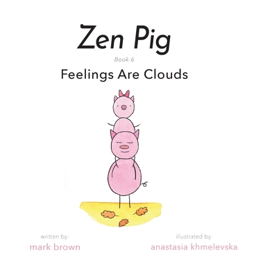 Zen Pig: Feelings Are Clouds By Mark Brown, Anastasia Khmelevska (Illustrator) Cover Image