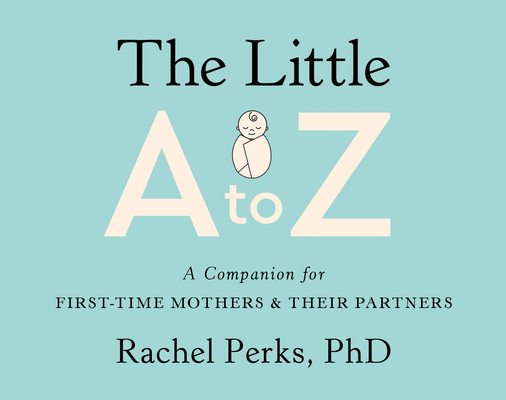 The Little A to Z: A Companion for First-Time Mothers and Their Partners By Rachel Perks Cover Image