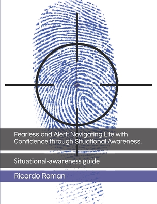Fearless and Alert: Navigating Life with Confidence through Situational Awareness.: Situational-awareness guide Cover Image