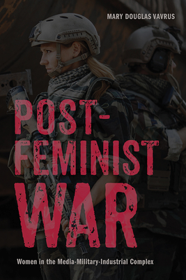 Postfeminist War: Women in the Media-Military-Industrial Complex (War Culture) By Mary Douglas Vavrus Cover Image