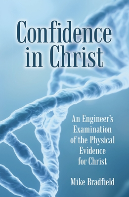 Confidence in Christ: An Engineer's Examination of the Physical Evidence for Christ