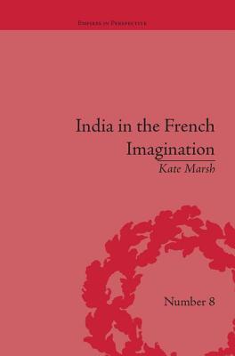 India in the French Imagination: Peripheral Voices, 1754-1815 (Empires in Perspective)