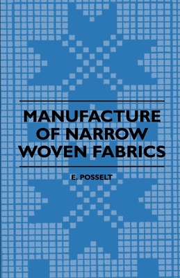 Manufacture of Narrow Woven Fabrics - Ribbons, Trimmings, Edgings, Etc. - Giving Description of the Various Yarns Used, the Construction of Weaves and Cover Image