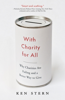 With Charity For All: Why Charities Are Failing and a Better Way to Give By Ken Stern Cover Image