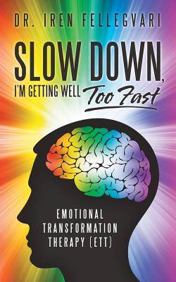 Slow Down, I'm Getting Well Too Fast: Emotional Transformation Therapy (ETT) Cover Image