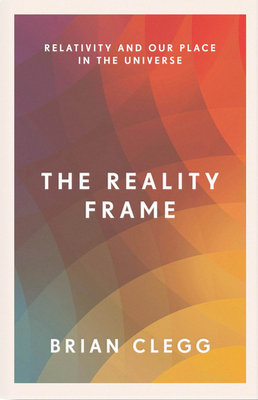 The Reality Frame: Relativity and Our Place in the Universe By Brian Clegg Cover Image