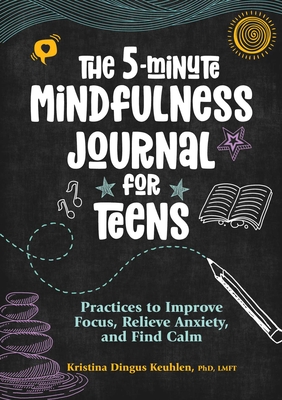 The 5-Minute Mindfulness Journal for Teens: Practices to Improve Focus, Relieve Anxiety, and Find Calm By Kristina Dingus Keuhlen Cover Image