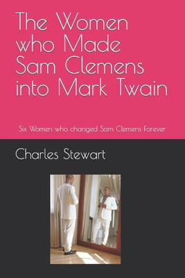 The Women who Made Sam Clemens into Mark Twain: Six Women who changed Sam Clemens Forever Cover Image