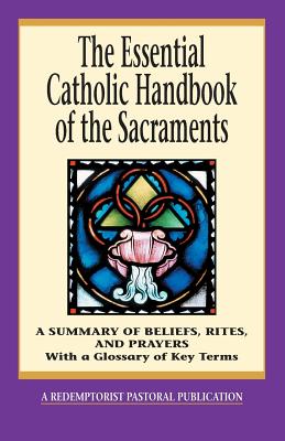 The Essential Catholic Handbook of the Sacraments: A Summary of Beliefs, Rites, and Prayers (Essential (Liguori)) By Redemptorist Pastoral Publication Cover Image