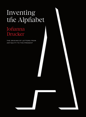 Inventing the Alphabet: The Origins of Letters from Antiquity to the Present By Johanna Drucker Cover Image