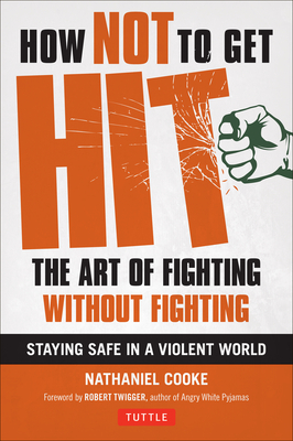 How Not to Get Hit: The Art of Fighting Without Fighting By Nathaniel Cooke, Robert Twigger (Foreword by) Cover Image