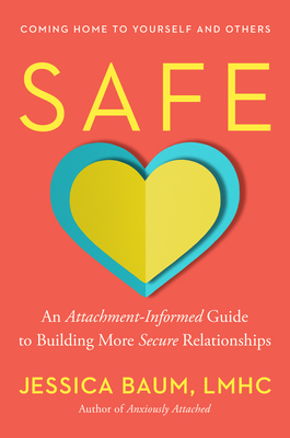 Safe: An Attachment-Informed Guide to Building More Secure Relationships By Jessica Baum, LMHC Cover Image