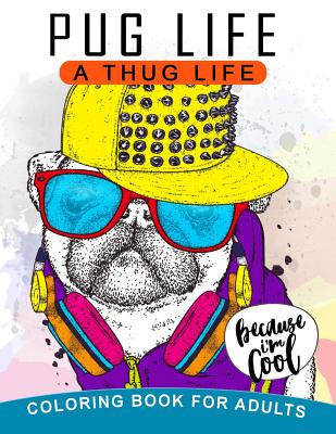 Pug Life A Thug Life Coloring Book for Adults: Stress-relief Coloring Book For Grown-ups, Men, Women By Balloon Publishing Cover Image