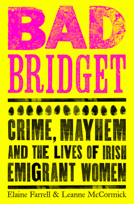 Bad Bridget: Crime, Mayhem and the Lives of Irish Emigrant Women  Cover Image