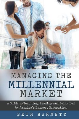 Managing the Millennial Market: A Guide to Teaching, Leading and Being Led by America's Largest Generation cover