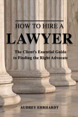 How to Hire a Lawyer: The Client's Essential Guide to Finding the Right Advocate Cover Image