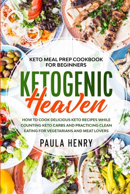 Keto Meal Prep Cookbook For Beginners: KETOGENIC HEAVEN - How To Cook Delicious Keto Recipes While Counting Keto Carbs and Practicing Clean Eating For Cover Image