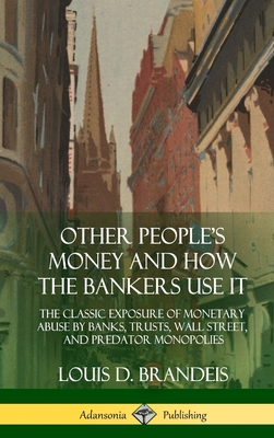 Other Peoples Money and How the Bankers Use It (1914) (Hardcover)
