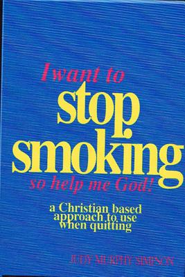 I Want to Stop Smoking...So Help Me God!: A Christian-Based Approach to Use When Quitting By Judy Murphy Simpson Cover Image