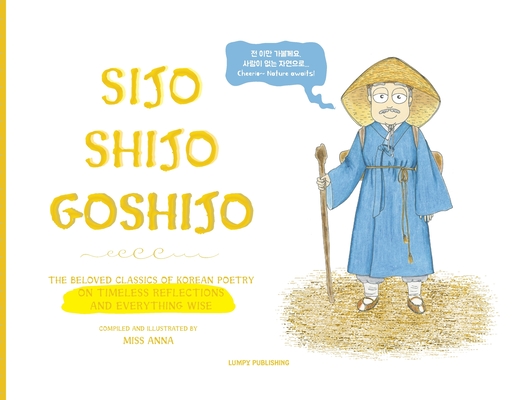 Sijo Shijo Goshijo: The Beloved Classics of Korean Poetry on Timeless Reflections and Everything Wise (1500s-1800s) Cover Image