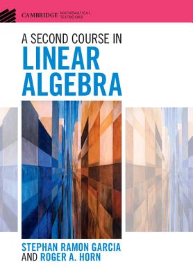 A Second Course in Linear Algebra (Cambridge Mathematical Textbooks) By Stephan Ramon Garcia, Roger A. Horn Cover Image