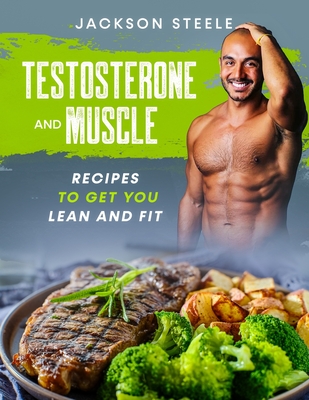 Testosterone and Muscle: Recipes to get you Lean and Fit By Jackson Steele Cover Image