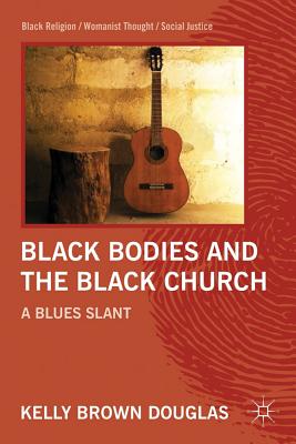 Black Bodies and the Black Church: A Blues Slant (Black Religion/Womanist Thought/Social Justice) Cover Image