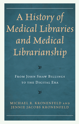 A History of Medical Libraries and Medical Librarianship: From John Shaw Billings to the Digital Era (Medical Library Association Books) By Michael R. Kronenfeld, Jennie Jacobs Kronenfeld Cover Image