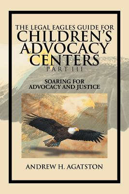 The Legal Eagles Guide for Children's Advocacy Centers Part III: Soaring for Advocacy and Justice Cover Image